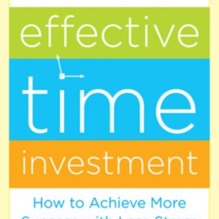 The 3 Secrets to Effective Time Investment: Achieve More Success with Less Stress