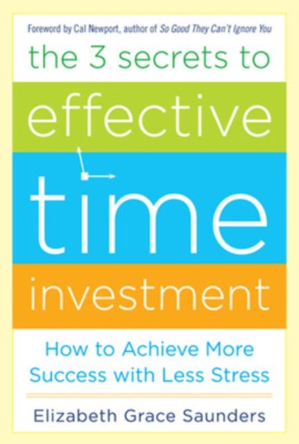 The 3 Secrets to Effective Time Investment: Achieve More Success with Less Stress