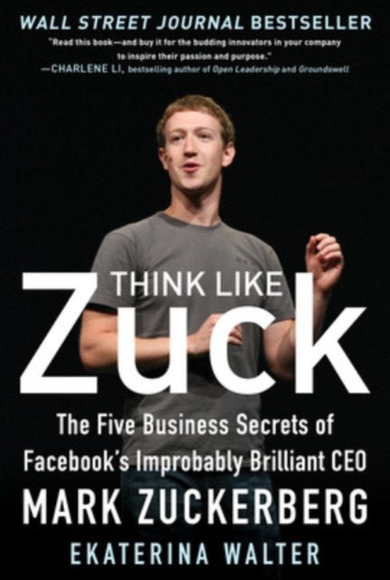 Think Like Zuck: The Five Business Secrets of Facebook's Improbably Brilliant CEO Mark Zuckerberg