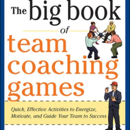 The Big Book of Team Coaching Games: Quick, Effective Activities to Energize, Motivate, and Guide Your Team to Success