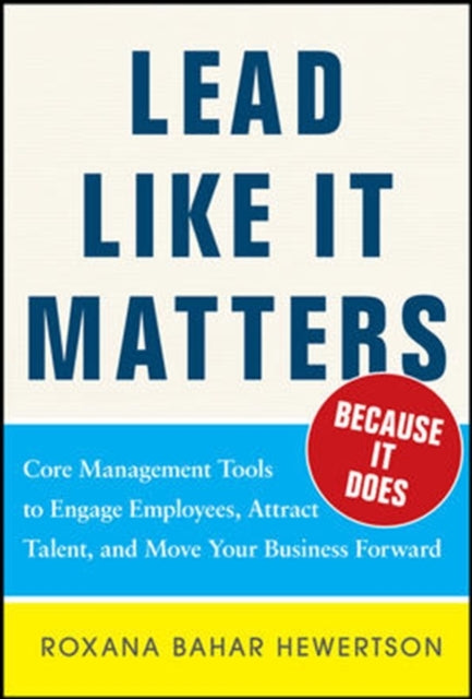 Lead Like it Matters...Because it Does: Practical Leadership Tools to Inspire and Engage Your People and Create Great Results