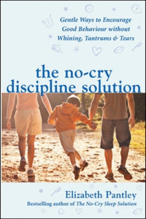 The No-Cry Discipline Solution. Gentle Ways to Encourage Good Behaviour without Whining, Tantrums and Tears (UK Ed)