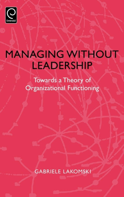 Managing without Leadership: Towards a Theory of Organizational Functioning