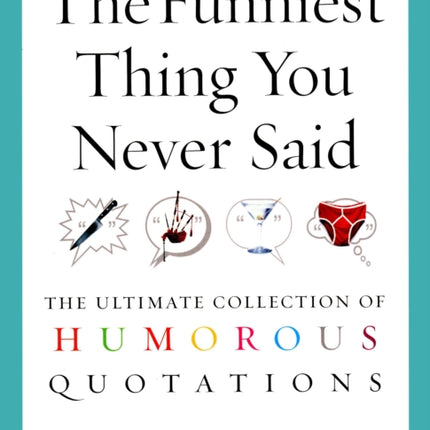 The Funniest Thing You Never Said: The Ultimate Collection of Humorous Quotations