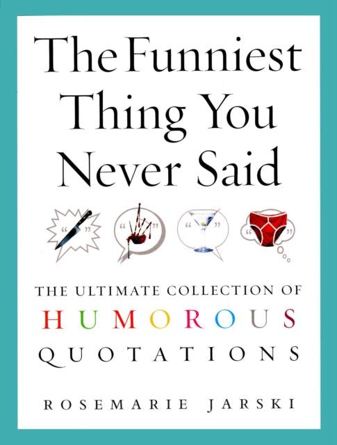 The Funniest Thing You Never Said: The Ultimate Collection of Humorous Quotations