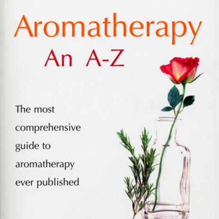 Aromatherapy An A-Z: The most comprehensive guide to aromatherapy ever published