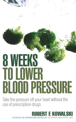 8 Weeks to Lower Blood Pressure: Take the pressure off your heart without the use of prescription drugs