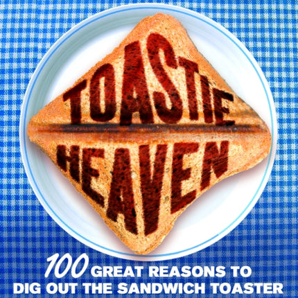 Toastie Heaven: 100 great reasons to dig out the sandwich toaster