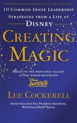 Creating Magic: 10 Common Sense Leadership Strategies from a Life at Disney