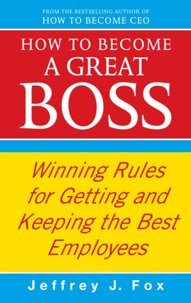 How To Become A Great Boss: Winning rules for getting and keeping the best employees