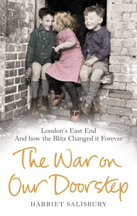 The War on our Doorstep: London's East End and how the Blitz Changed it Forever