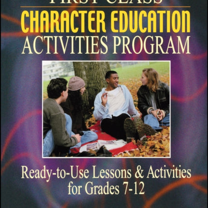 First Class Character Education Activities Program: Ready-to-Use Lessons and Activities for Grades 7 - 12