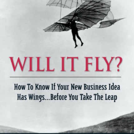 Will It Fly? How to Know if Your New Business Idea Has Wings...Before You Take the Leap