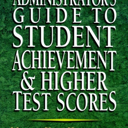 Administrator's Guide to Student Achievement & Higher Test Scores