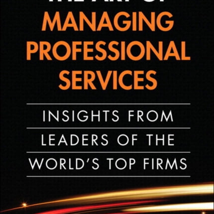 Art of Managing Professional Services, The: Insights from Leaders of the World's Top Firms