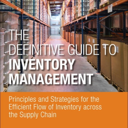 Definitive Guide to Inventory Management, The: Principles and Strategies for the Efficient Flow of Inventory across the Supply Chain