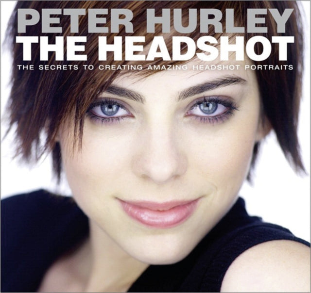 Headshot, The: The Secrets to Creating Amazing Headshot Portraits