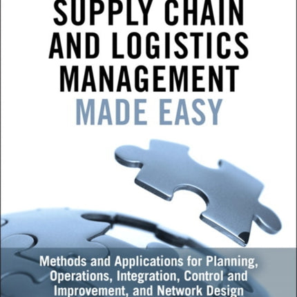 Supply Chain and Logistics Management Made Easy: Methods and Applications for Planning, Operations, Integration, Control and Improvement, and Network Design