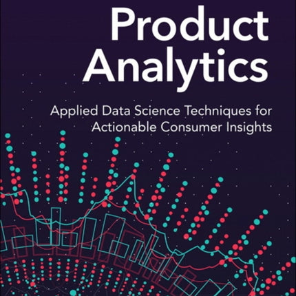 Product Analytics: Applied Data Science Techniques for Actionable Consumer Insights