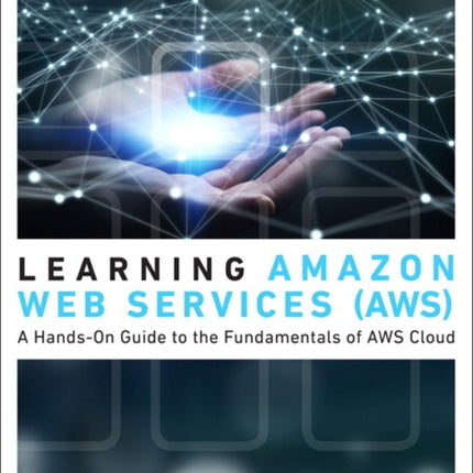 Learning Amazon Web Services (AWS): A Hands-On Guide to the Fundamentals of AWS Cloud