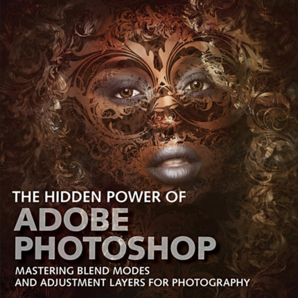 Hidden Power of Adobe Photoshop, The: Mastering Blend Modes and Adjustment Layers for Photography