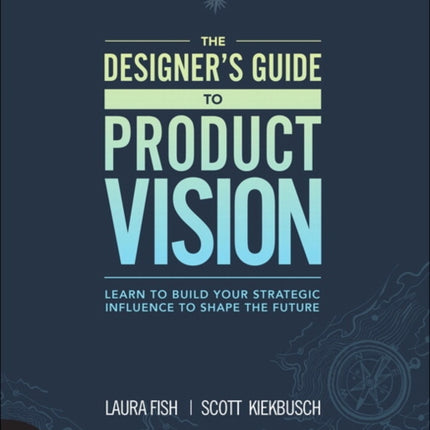 Designer's Guide to Product Vision, The: Learn to build your strategic influence to shape the future