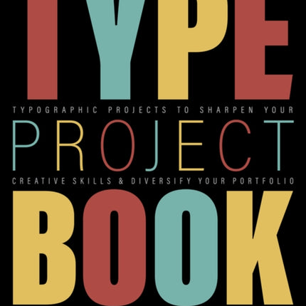 Type Project Book, The: Typographic projects to sharpen your creative skills & diversify your portfolio