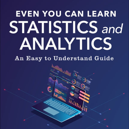 Even You Can Learn Statistics and Analytics: An Easy to Understand Guide