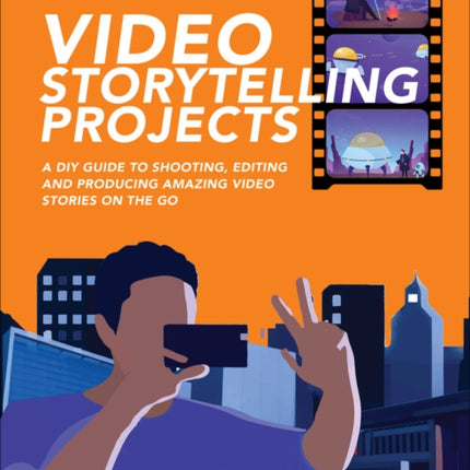 Video Storytelling Projects: A DIY Guide to Shooting, Editing and Producing Amazing Video Stories on the Go