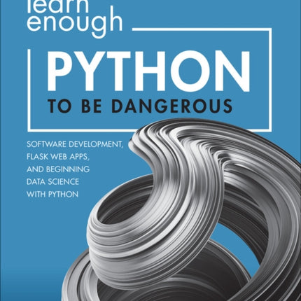 Learn Enough Python to Be Dangerous: Software Development, Flask Web Apps, and Beginning Data Science with Python