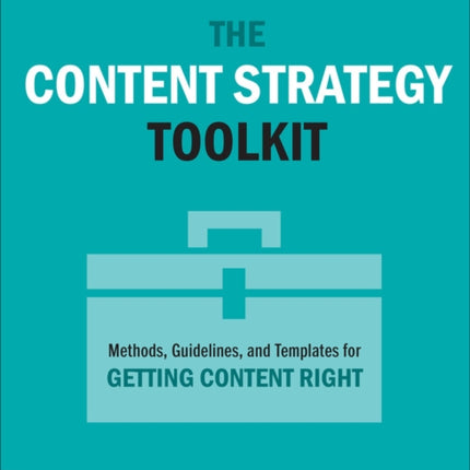 The Content Strategy Toolkit: Methods, Guidelines, and Templates for Getting Content Right