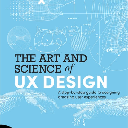 The Art and Science of UX Design: A step-by-step guide to designing amazing user experiences