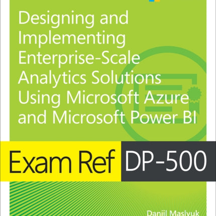 Exam Ref DP-500 Designing and Implementing Enterprise-Scale Analytics Solutions Using Microsoft Azure and Microsoft Power BI