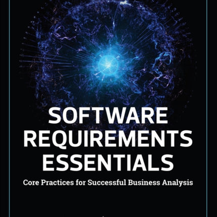 Software Requirements Essentials: Core Practices for Successful Business Analysis