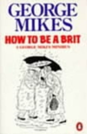 How to be a Brit: The hilariously accurate, witty and indispensable manual for everyone longing to attain True Britishness