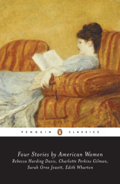 Four Stories By American Women Life in the Iron Mills the Yellow Wallpaper the Country of the Pointed Firs Souls Belated Rebecca Harding Davis  OrneJewett Edith Wharton Penguin Classics