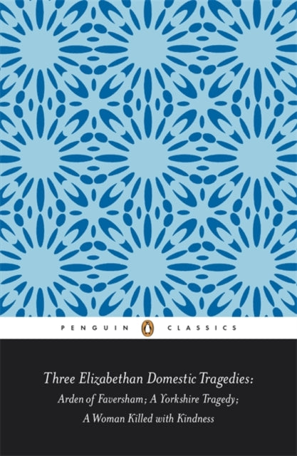 Three Elizabethan Domestic Tragedies: Arden of Faversham; a Yorkshire Tragedy; a Woman Killed with Kindness