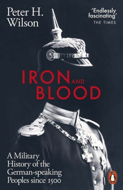 Iron and Blood: A Military History of the German-speaking Peoples Since 1500