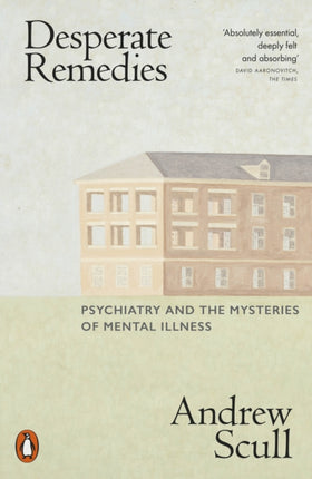 Desperate Remedies: Psychiatry and the Mysteries of Mental Illness