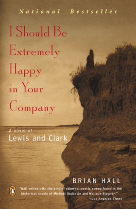 I Should Be Extremely Happy in Your Company A Novel of Lewis and Clark