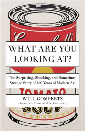 What Are You Looking At?: The Surprising, Shocking, and Sometimes Strange Story of 150 Years of Modern Art