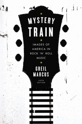 Mystery Train: Images of America in Rock 'n' Roll Music: Sixth Edition