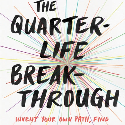 The Quarter Life Breakthrough: Invent Your Own Path, Find Meaningful Work, and Build a Life That Matters