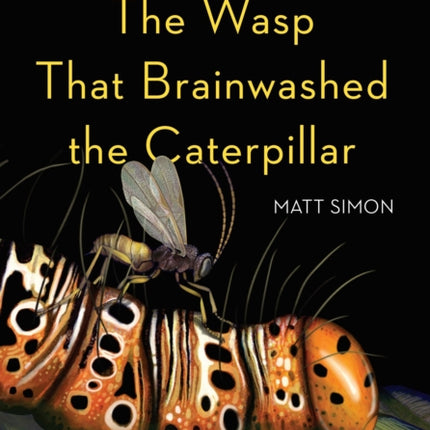 The Wasp That Brainwashed the Caterpillar: Evolution's Most Unbelievable Solutions to Life's Biggest Problems