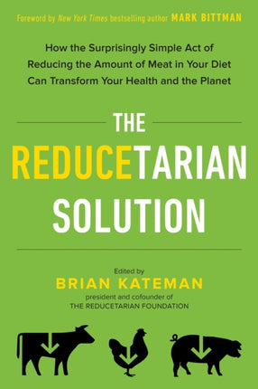 The Reducetarian Solution: How the Surprisingly Simple Act of Reducing the Amount of Meat in Your Diet Can Transform Your Health and the Planet