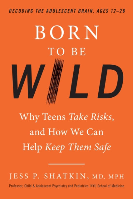 Born to Be Wild: Why Teens and Tweens Take Risks, and How We Can Help Keep Them Safe