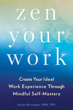 ZEN Your Work: Create Your Ideal Work Experience Through Mindful Self-Mastery