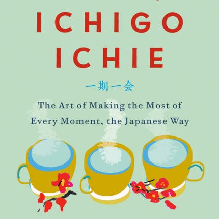 The Book of Ichigo Ichie: The Art of Making the Most of Every Moment, the Japanese Way