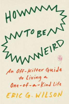 How To Be Weird: An Off-Kilter Guide to Living a One-of-a-Kind Life