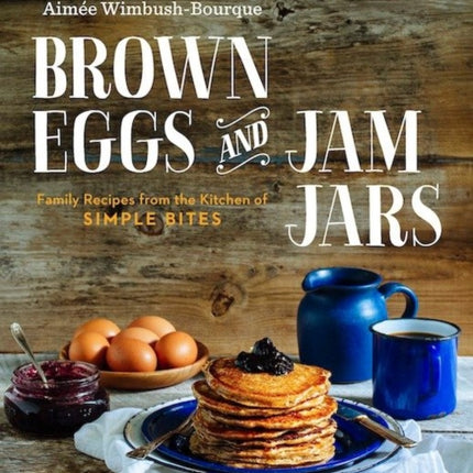 Brown Eggs and Jam Jars: Family Recipes from the Kitchen of Simple Bites: A Cookbook